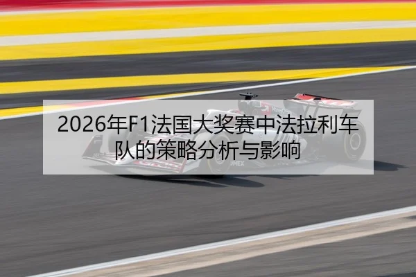2026年F1法国大奖赛中法拉利车队的策略分析与影响