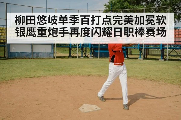 柳田悠岐单季百打点完美加冕软银鹰重炮手再度闪耀日职棒赛场