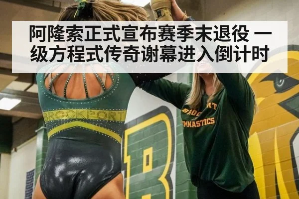 阿隆索正式宣布赛季末退役 一级方程式传奇谢幕进入倒计时